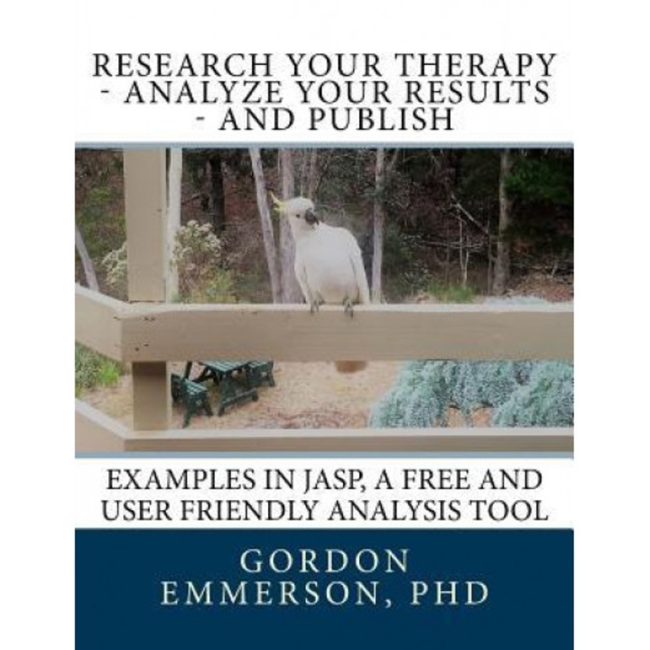 Research Your Therapy - Analyze Your Results - And Publish: Examples in Jasp, a Free and User Friendly Analysis Tool, Dr Gordon Emmerson (Author)