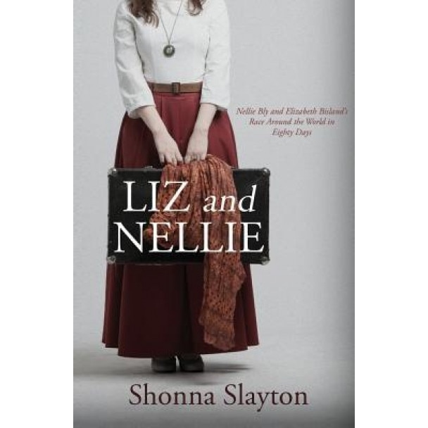 Liz and Nellie: Nellie Bly and Elizabeth Bisland's Race Around the World in Eighty Days, Shonna Slayton (Author)