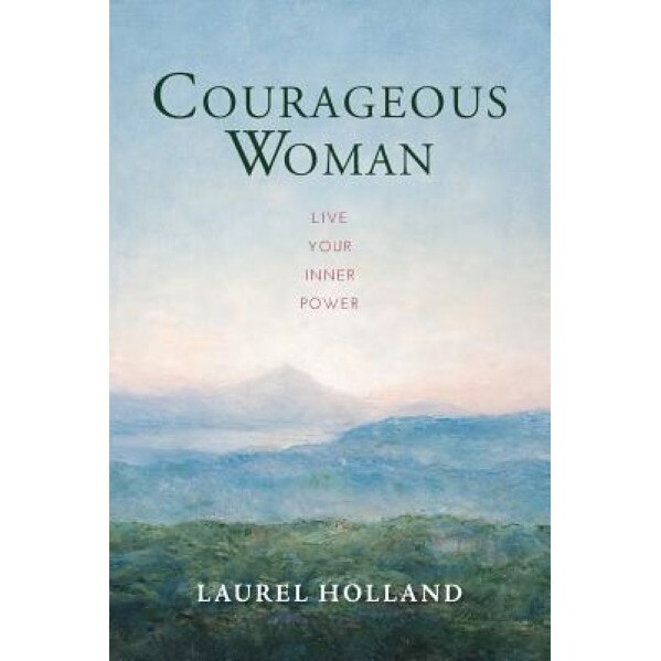 Courageous Woman: Live Your Inner Power, Laurel Holland (Author)