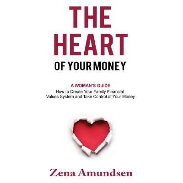 The Heart of Your Money: A Woman's Guide-How to Create Your Family Financial Values System and Take Control of Your Money, Zena Amundsen (Author)