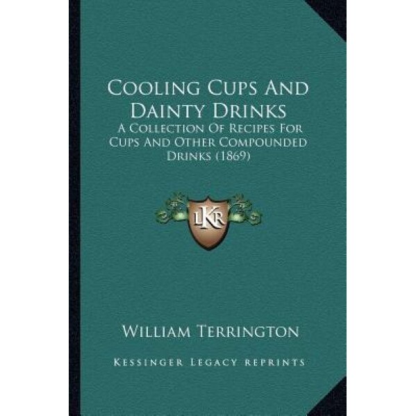 Cooling Cups and Dainty Drinks: A Collection of Recipes for Cups and Other Compounded Drinks (1869), William Terrington (Author)