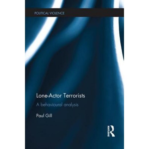 Lone-Actor Terrorists: A Behavioural Analysis, Paul Gill (Author)
