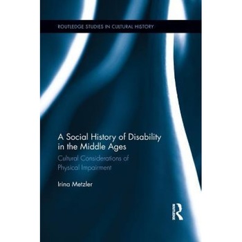 A Social History of Disability in the Middle Ages: Cultural Considerations of Physical Impairment, Irina Metzler (Author) A Social History of Disability in the Middle Ages: Cultural Considerations of Physical Impairment, Irina Metzler (Author)
