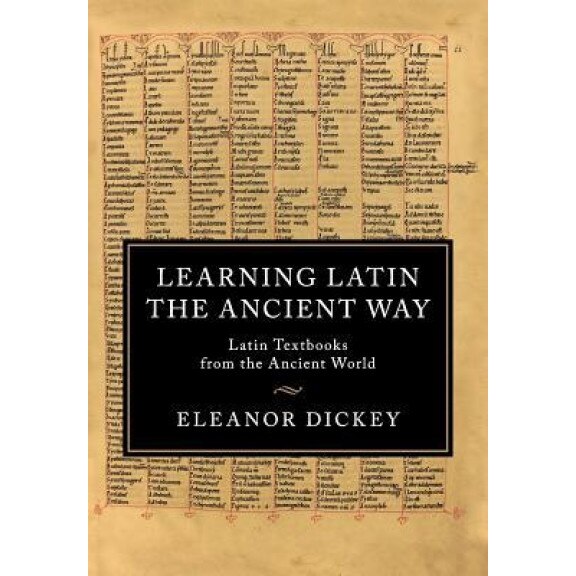 Learning Latin the Ancient Way: Latin Textbooks from the Ancient World, Eleanor Dickey (Author)