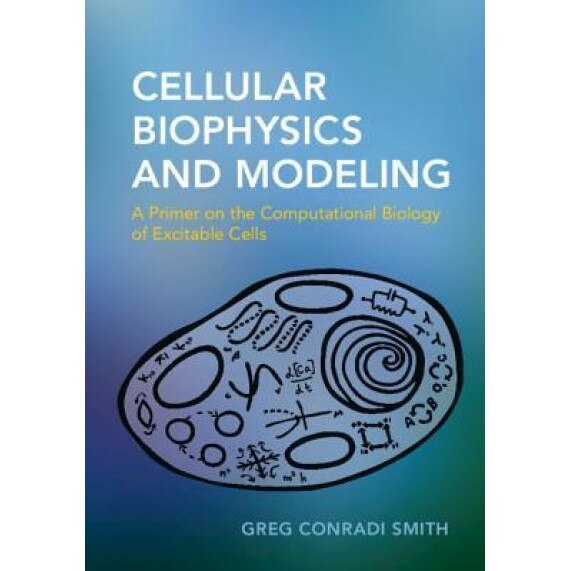 Cellular Biophysics and Modeling: A Primer on the Computational Biology of Excitable Cells, Greg Conradi Smith (Author)