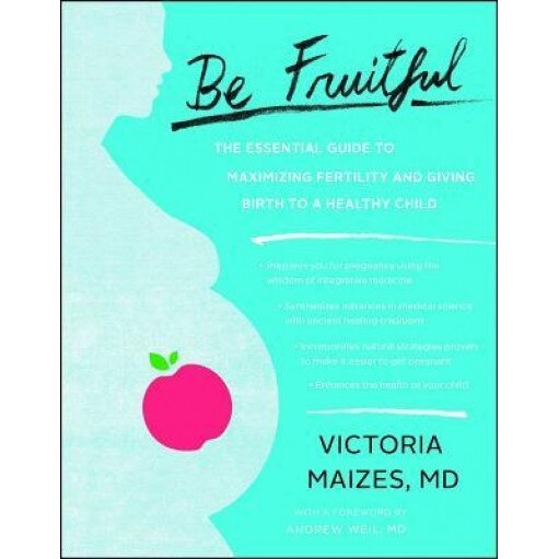 Be Fruitful: The Essential Guide to Maximizing Fertility and Giving Birth to a Healthy Child, Victoria Maizes (Author)