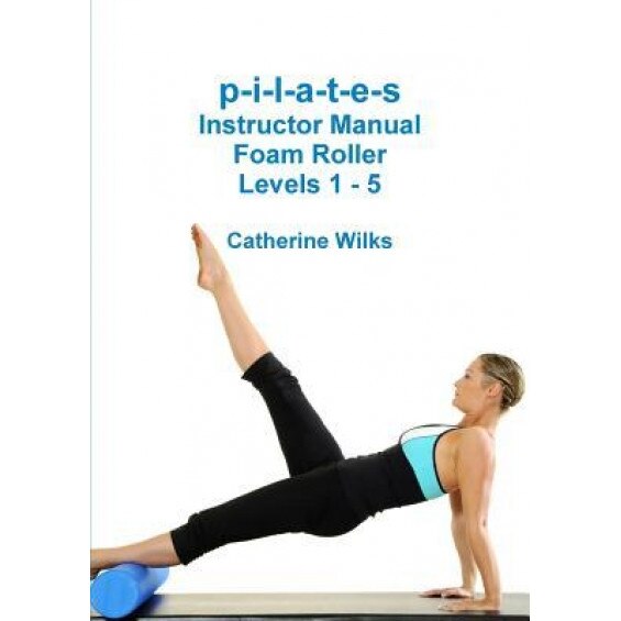 P-I-L-A-T-E-S Instructor Manual Foam Roller - Levels 1 - 5, Catherine Wilks (Author)