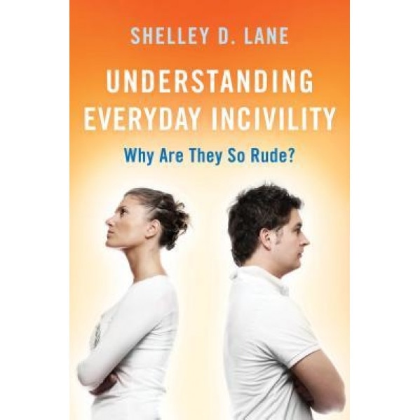 Understanding Everyday Incivility: Why Are They So Rude?, Shelley D. Lane (Author)
