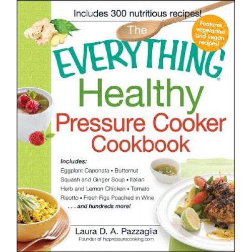 The Everything Healthy Pressure Cooker Cookbook: Includes Eggplant Caponata, Butternut Squash and Ginger Soup, Italian Herb and Lemon Chicken, Tomato, Laura Pazzaglia (Author)