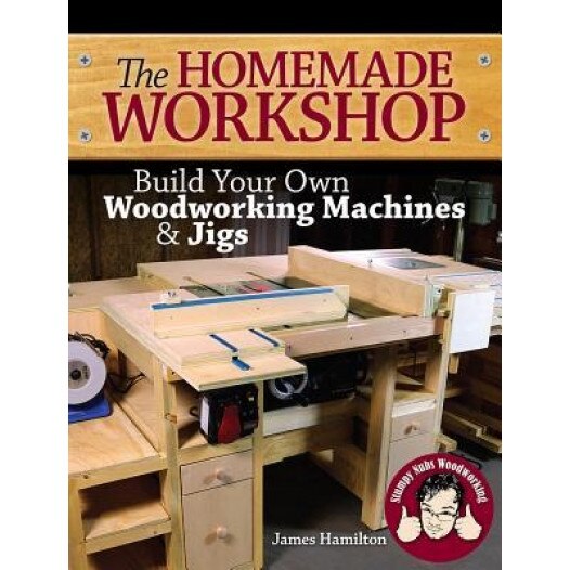 The Homemade Workshop: Build Your Own Woodworking Machines and Jigs, James Hamilton (Author)