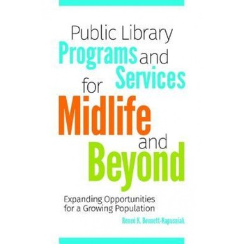 Public Library Programs and Services for Midlife and Beyond: Expanding Opportunities for a Growing Population, Renee Bennett-Kapusniak (Author) Public Library Programs and Services for Midlife and Beyond: Expanding Opportunities for a Growing Population, Renee Bennett-Kapusniak (Author)