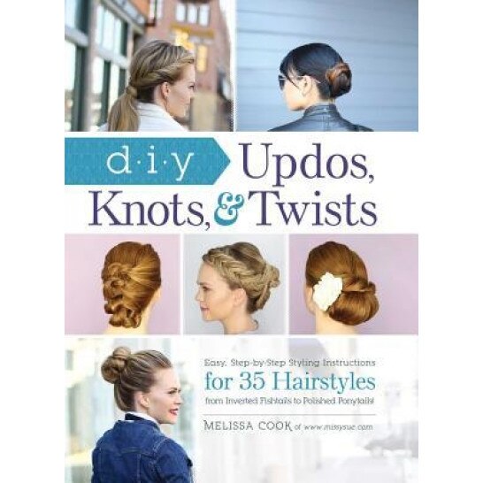 DIY Updos, Knots, and Twists: Easy, Step-By-Step Styling Instructions for 35 Hair Styles - From Inverted Fishtails to Polished Ponytails!, Melissa Cook (Author)