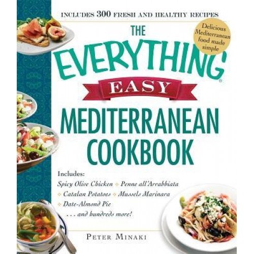 The Everything Easy Mediterranean Cookbook: Includes Spicy Olive Chicken, Penne All'arrabbiata, Catalan Potatoes, Mussels Marinara, Date-Almond Pie..., Peter Minaki (Author)