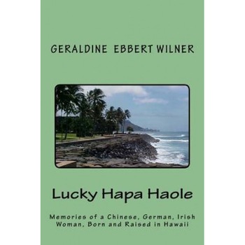Lucky Hapa Haole: Memories of a Chinese German Irish Woman Born and Raised in Hawaii, Geraldine Ebbert Wilner (Author) Lucky Hapa Haole: Memories of a Chinese German Irish Woman Born and Raised in Hawaii, Geraldine Ebbert Wilner (Author)