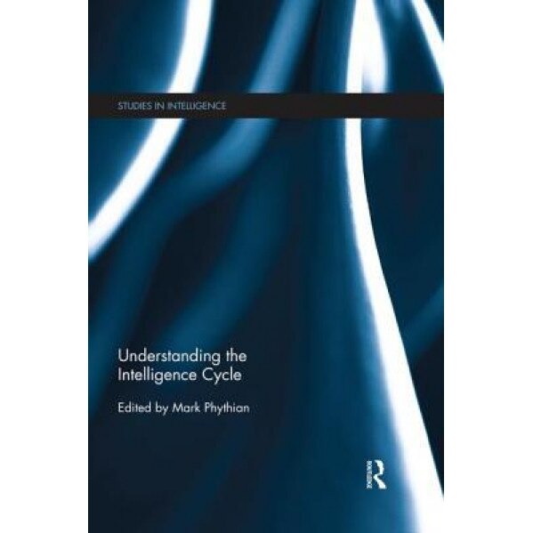 Understanding the Intelligence Cycle, Mark Phythian (Editor)
