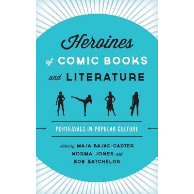 Heroines of Comic Books and Literature: Portrayals in Popular Culture, Maja Bajac-Carter (Editor)