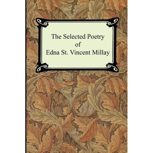The Selected Poetry of Edna St. Vincent Millay (Renascence and Other Poems, a Few Figs from Thistles, Second April, and the Ballad of the Harp-Weaver), Edna St Vincent Millay (Author)