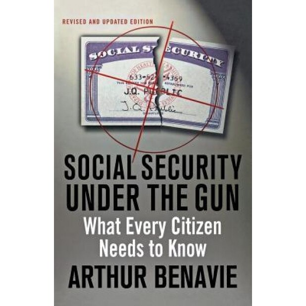 Social Security Under the Gun: What Every Citizen Needs to Know about Pension Reform, Arthur Benavie (Author)