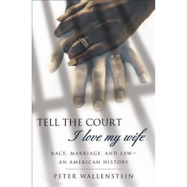 Tell the Court I Love My Wife: Race, Marriage, and Law-An American History, Peter Wallenstein (Author)