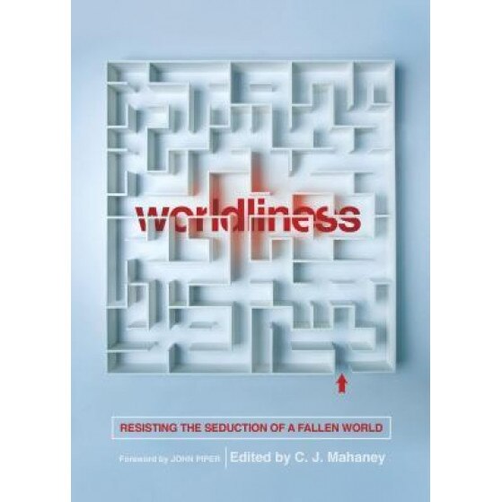 Worldliness: Resisting the Seduction of a Fallen World, C. J. Mahaney (Editor)