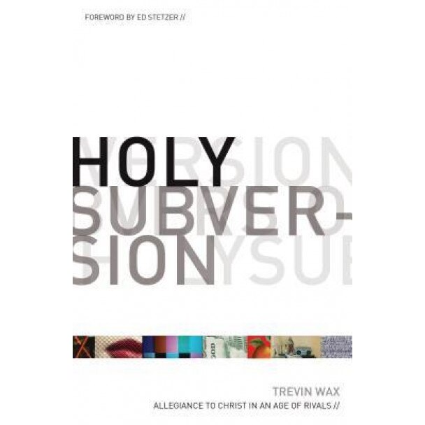 Holy Subversion: Allegiance to Christ in an Age of Rivals, Trevin Wax (Author)