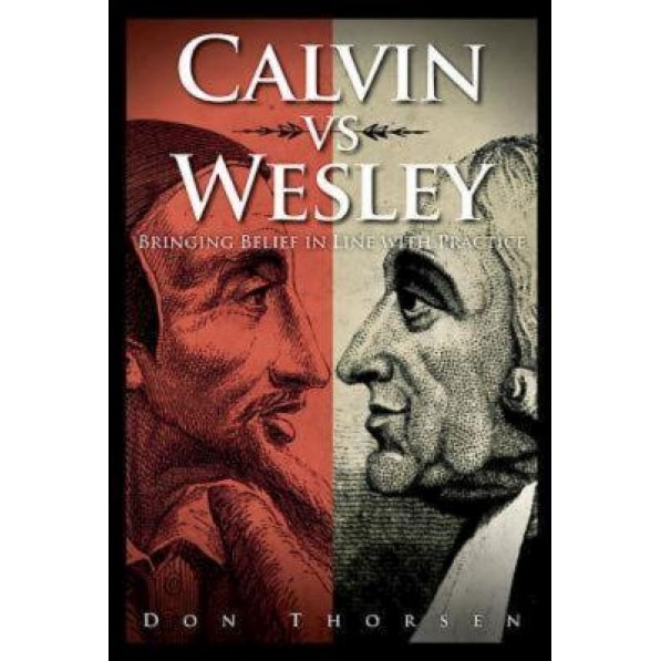 Calvin vs. Wesley: Bringing Belief in Line with Practice, Don Thorsen (Author)