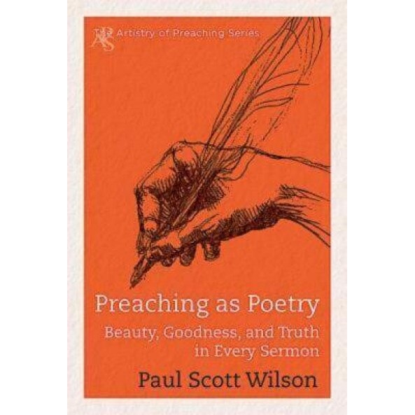 Preaching as Poetry: Beauty, Goodness, and Truth in Every Sermon, Paul Scott Wilson (Author)