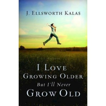 I Love Growing Older, But I'll Never Grow Old, J. Ellsworth Kalas (Author) I Love Growing Older, But I'll Never Grow Old, J. Ellsworth Kalas (Author)