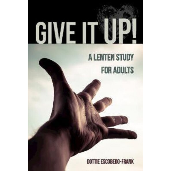 Give It Up!: A Lenten Study for Adults, Dottie Escobedo-Frank (Author)