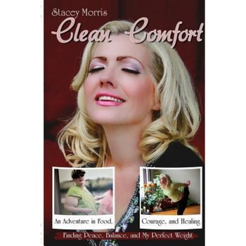 Clean Comfort: An Adventure in Food, Courage, and Healing: How I Found Peace, Balance and My Perfect Weight, Stacey Morris (Author) Clean Comfort: An Adventure in Food, Courage, and Healing: How I Found Peace, Balance and My Perfect Weight, Stacey Morris (Author)