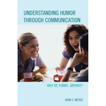 Understanding Humor Through Communication: Why Be Funny, Anyway?, John C. Meyer (Author) Understanding Humor Through Communication: Why Be Funny, Anyway?, John C. Meyer (Author)