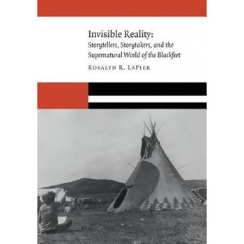 Invisible Reality: Storytellers, Storytakers, and the Supernatural World of the Blackfeet, Rosalyn R. Lapier (Author) Invisible Reality: Storytellers, Storytakers, and the Supernatural World of the Blackfeet, Rosalyn R. Lapier (Author)