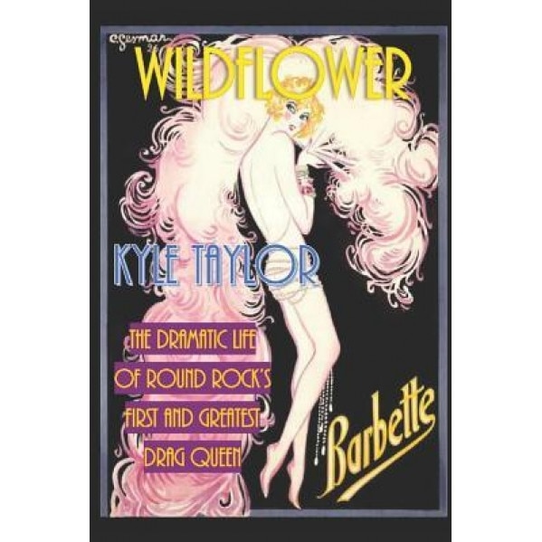Wildflower: The Dramatic Life of Barbette--Round Rock's First and Greatest Drag Queen, Kyle Taylor (Author)