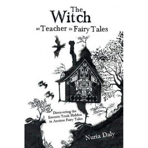 The Witch as Teacher in Fairy Tales: Discovering the Esoteric Truth Hidden in Ancient Fairy Tales, Nuria Daly (Author)