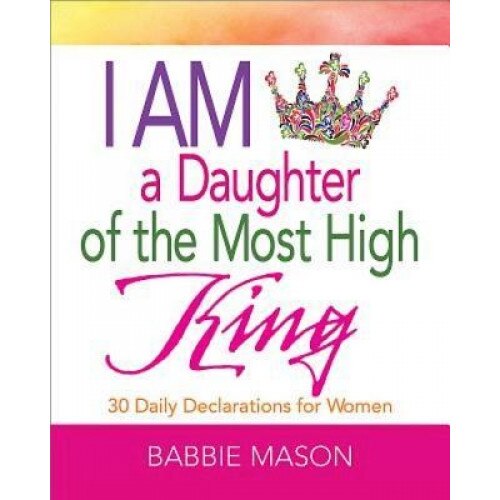 I Am a Daughter of the Most High King: 30 Daily Declarations for Women, Babbie Mason (Author)