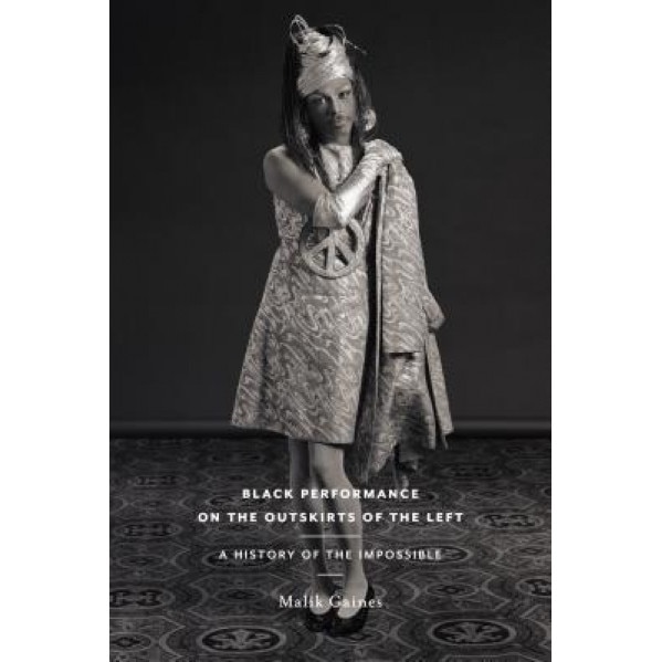 Black Performance on the Outskirts of the Left: A History of the Impossible, Malik Gaines (Author)