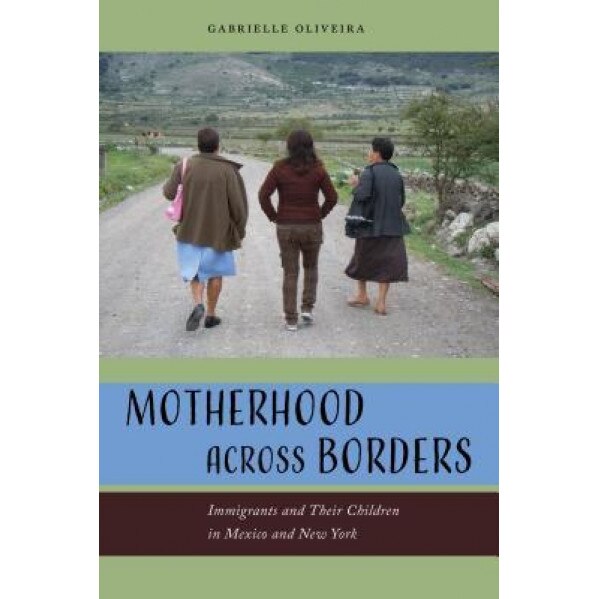 Motherhood Across Borders: Immigrants and Their Children in Mexico and New York, Gabrielle Oliveira (Author)