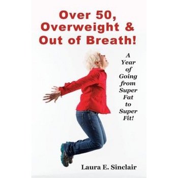 Over 50, Overweight & Out of Breath: A Year of Going from Super Fat to Super Fit., Laura E. Sinclair (Author) Over 50, Overweight & Out of Breath: A Year of Going from Super Fat to Super Fit., Laura E. Sinclair (Author)