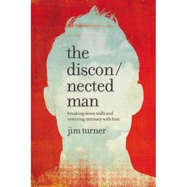 The Disconnected Man: Breaking Down Walls and Restoring Intimacy with Him, Jim Turner (Author)