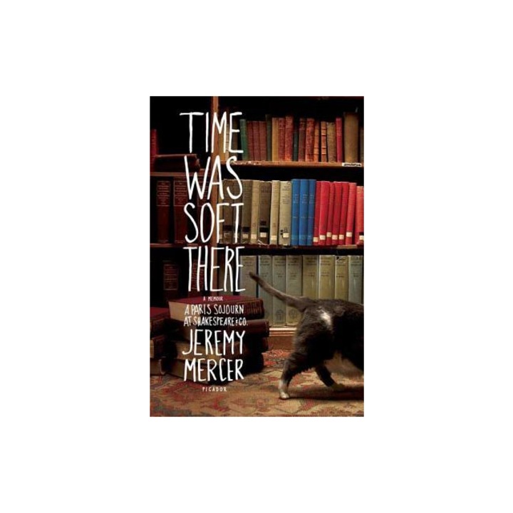 Time Was Soft There A Paris Sojourn at Shakespeare & Co., Jeremy Mercer