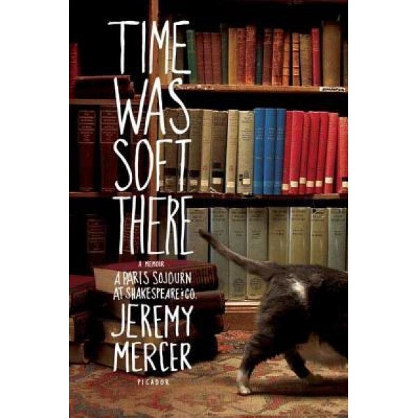 Time Was Soft There: A Paris Sojourn at Shakespeare & Co., Jeremy Mercer