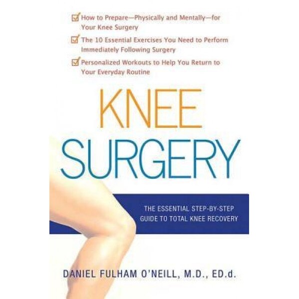 Knee Surgery: The Essential Guide to Total Knee Recovery, Daniel Fulham O'Neill