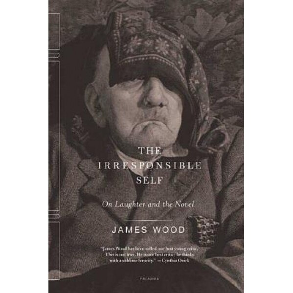 The Irresponsible Self: On Laughter and the Novel, James Wood (Author)