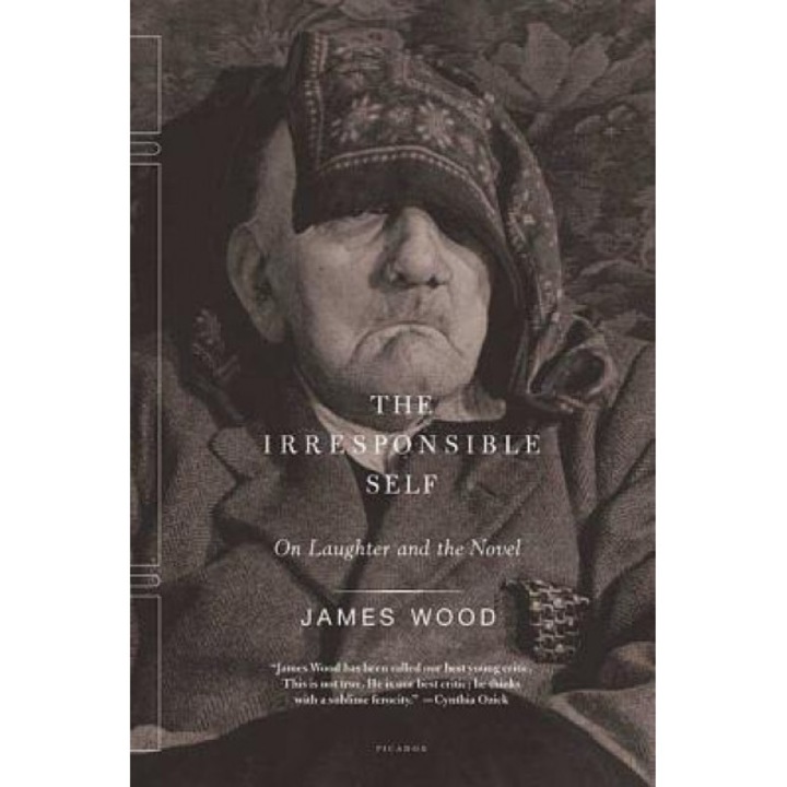 The Irresponsible Self: On Laughter and the Novel, James Wood (Author)