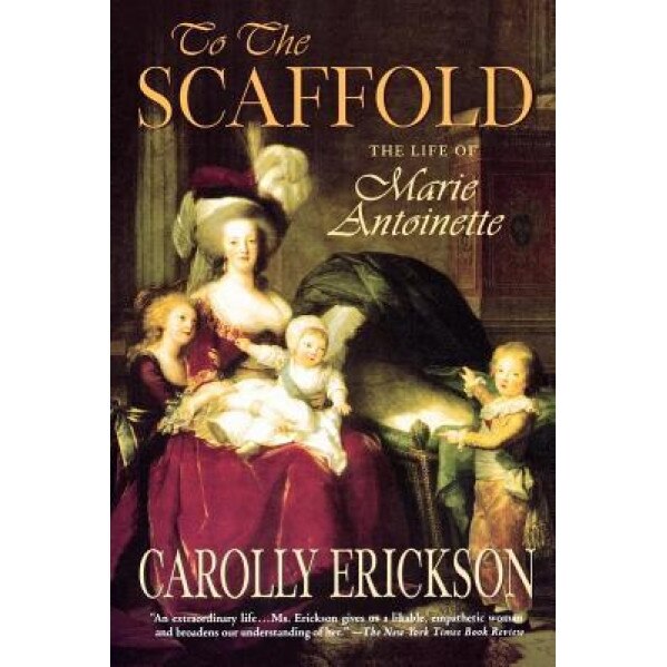 To the Scaffold: The Life of Marie Antoinette, Carolly Erickson (Author)