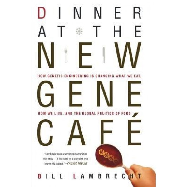 Dinner at the New Gene Caf: How Genetic Engineering Is Changing What We Eat, How We Live, and the Global Politics of Food, Bill Lambrecht (Author)