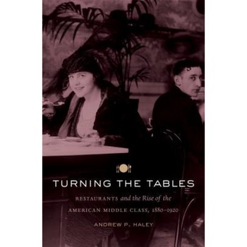 Turning the Tables: Restaurants and the Rise of the American Middle Class, 1880-1920, Andrew P. Haley (Author) Turning the Tables: Restaurants and the Rise of the American Middle Class, 1880-1920, Andrew P. Haley (Author)