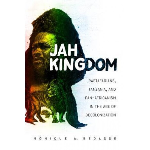 Jah Kingdom: Rastafarians, Tanzania, and Pan-Africanism in the Age of Decolonization, Monique A. Bedasse (Author)