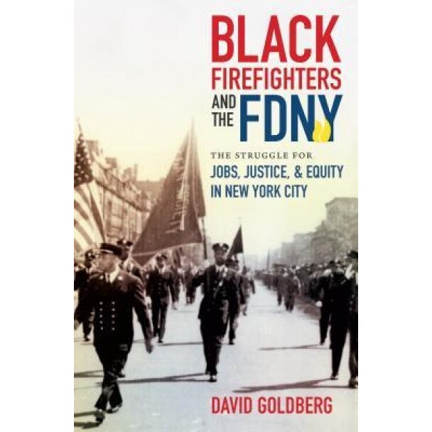 Black Firefighters and the Fdny: The Struggle for Jobs, Justice, and Equity in New York City, David Goldberg (Author)