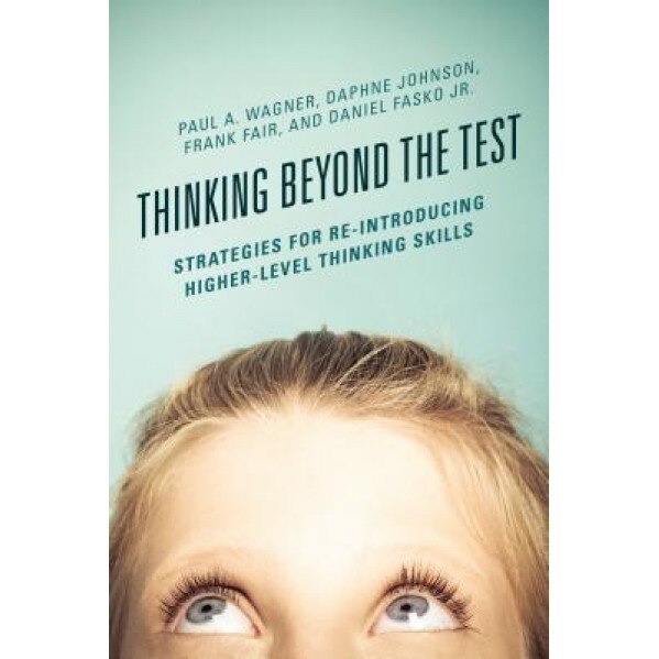 Thinking Beyond the Test: Strategies for Re-Introducing Higher-Level Thinking Skills, Paul A. Wagner (Author)